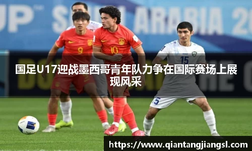 国足U17迎战墨西哥青年队力争在国际赛场上展现风采