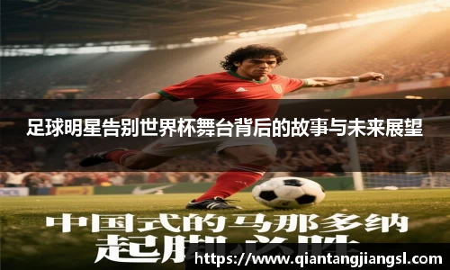 足球明星告别世界杯舞台背后的故事与未来展望