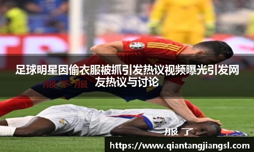 足球明星因偷衣服被抓引发热议视频曝光引发网友热议与讨论