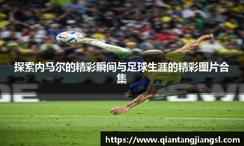 探索内马尔的精彩瞬间与足球生涯的精彩图片合集